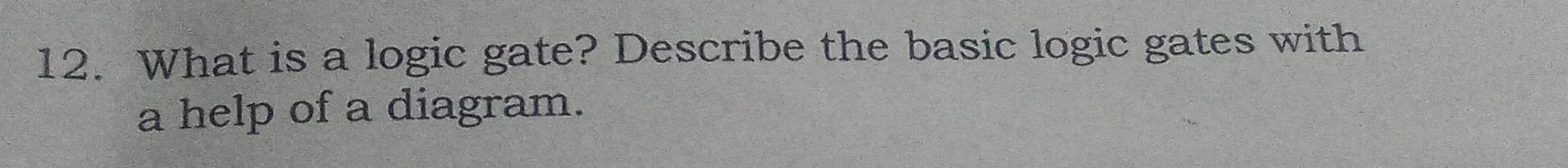  What is a logic gate? Describe the basic logic gates with