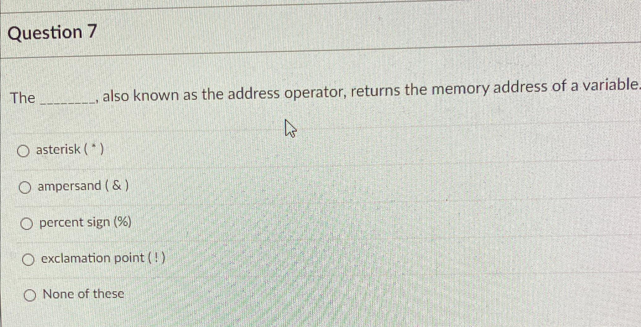  Question 7 The also known as the address operator, returns the