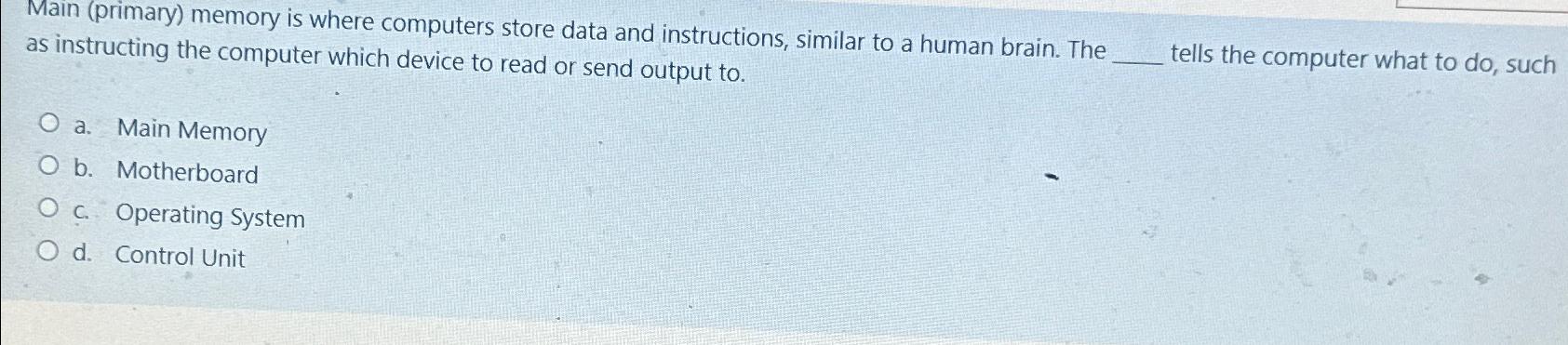  Main (primary) memory is where computers store data and instructions, similar