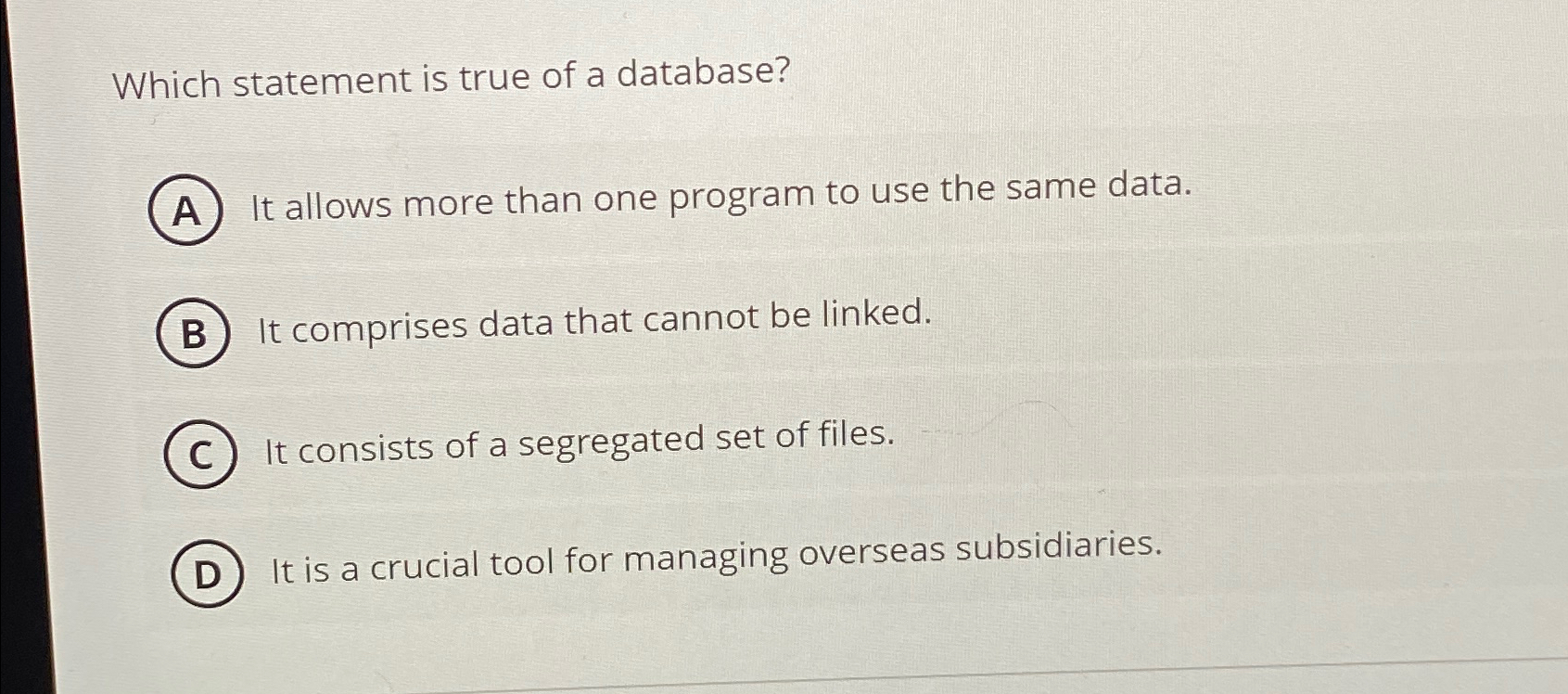  Which statement is true of a database? It allows more than