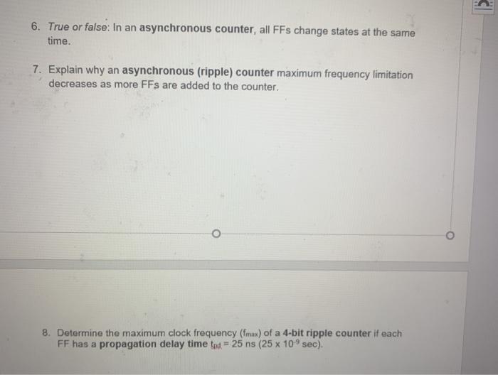 6. True or false: In an asynchronous counter, all FFs change