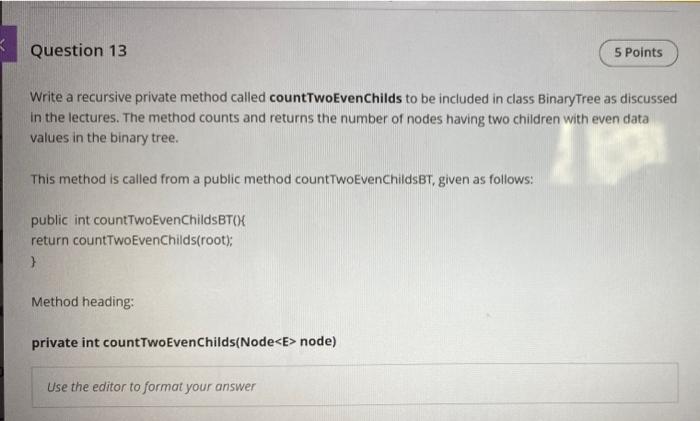  Question 13 5 Points Write a recursive private method called countTwoEvenChilds