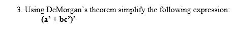  3. Using DeMorgan's theorem simplify the following expression: (a' + bc)