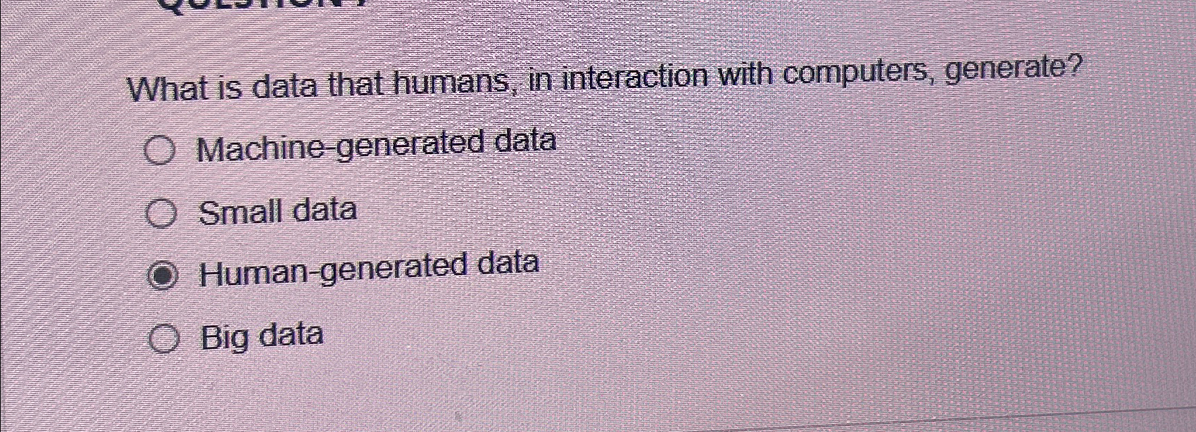  What is data that humans. in interaction with computers, generate? Machine-generated
