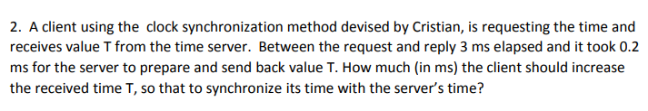  2. A client using the clock synchronization method devised by Cristian,