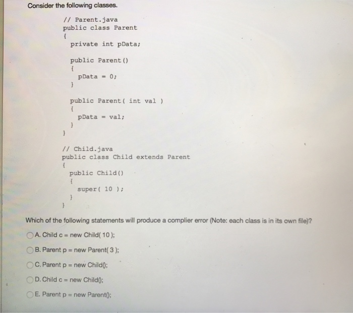 Consider the following classes. // Parent.java public class Parent private int