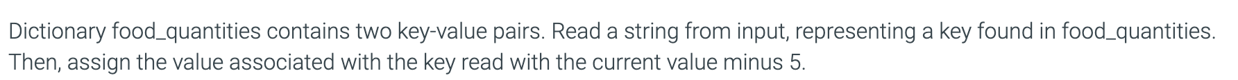  Dictionary food_quantities contains two key-value pairs. Read a string from input,