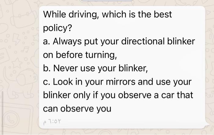  While driving, which is the best policy? a. Always put your
