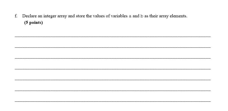  f. Declare an integer array and store the values of variables