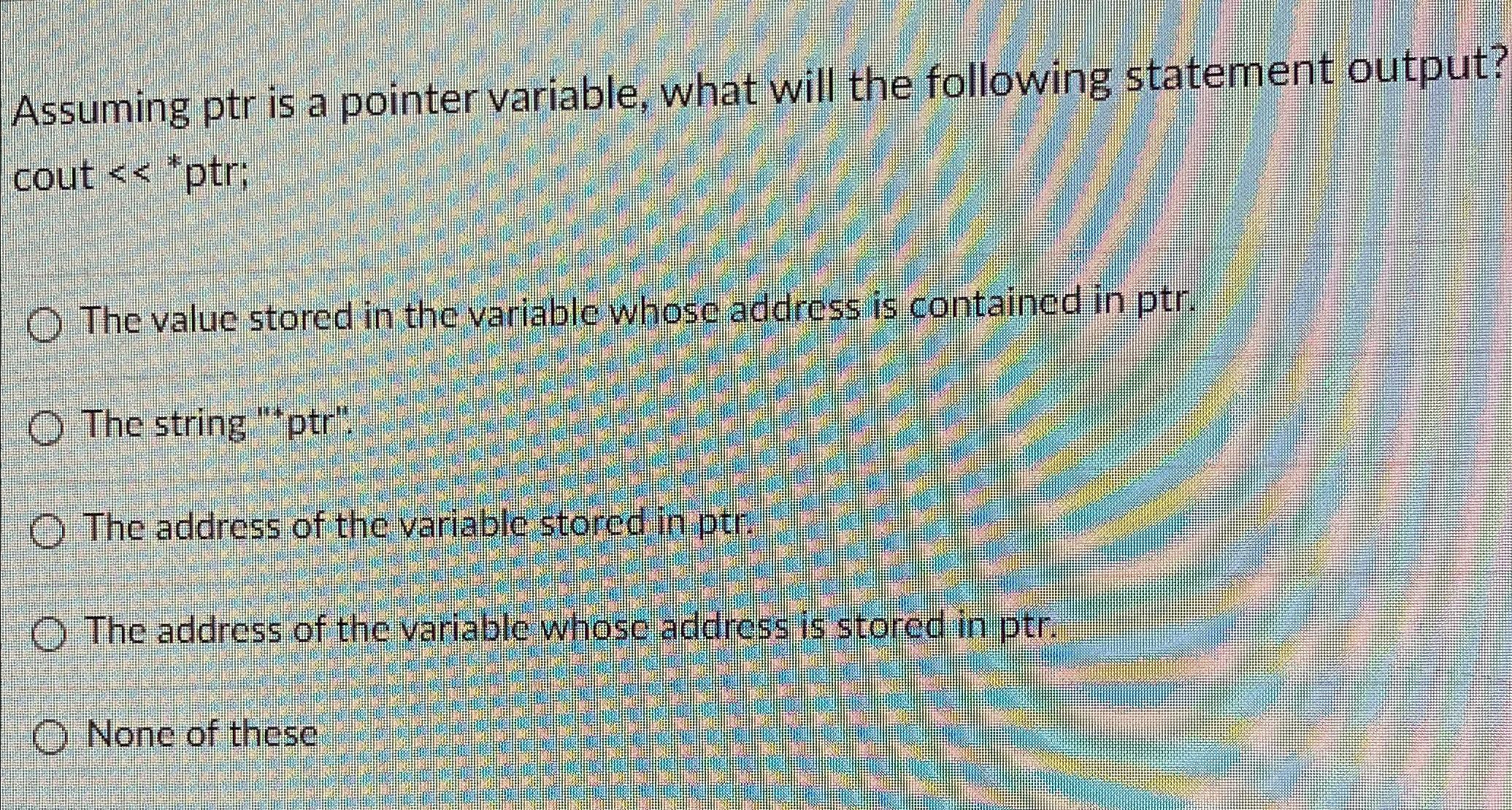  Assuming ptr is a pointer variable, what will the following statement