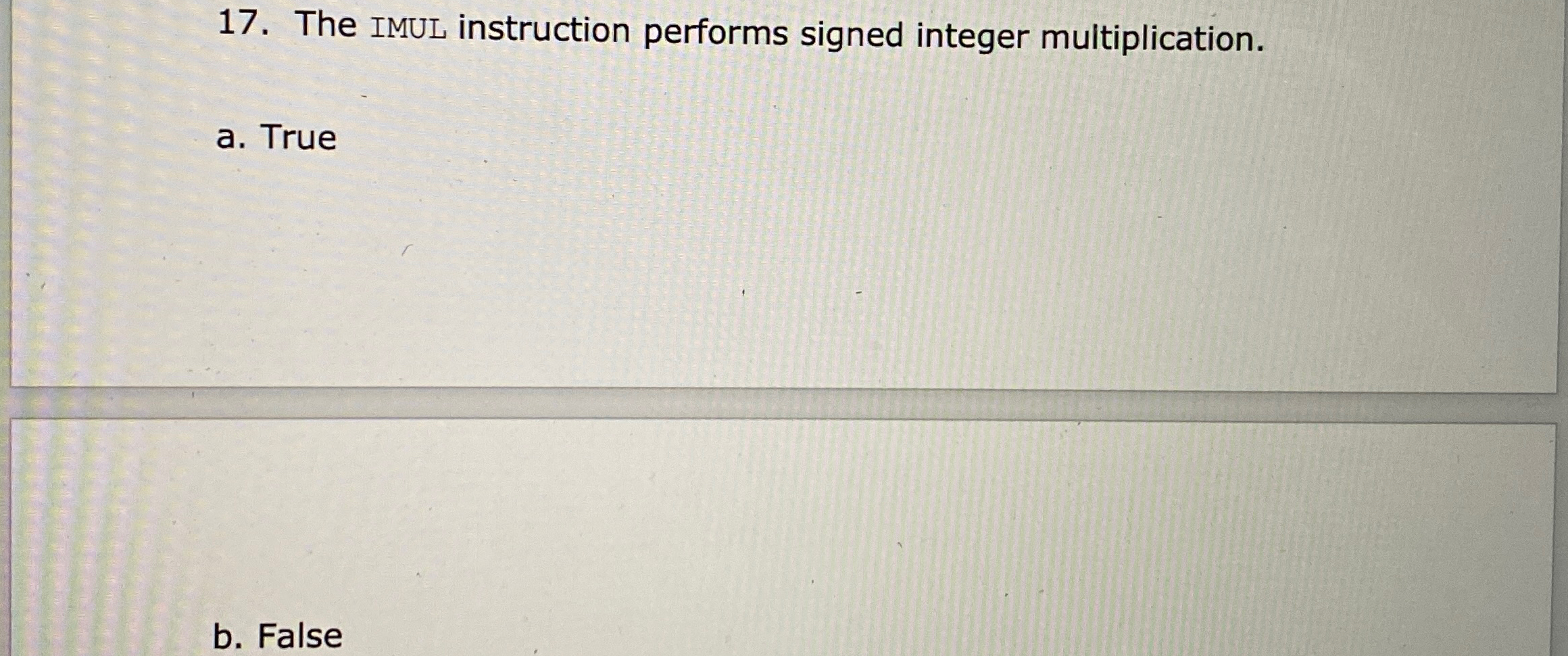  The IMUL instruction performs signed integer multiplication. a. True b. False