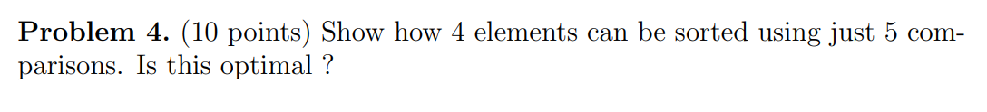  Problem 4. (10 points) Show how 4 elements can be sorted