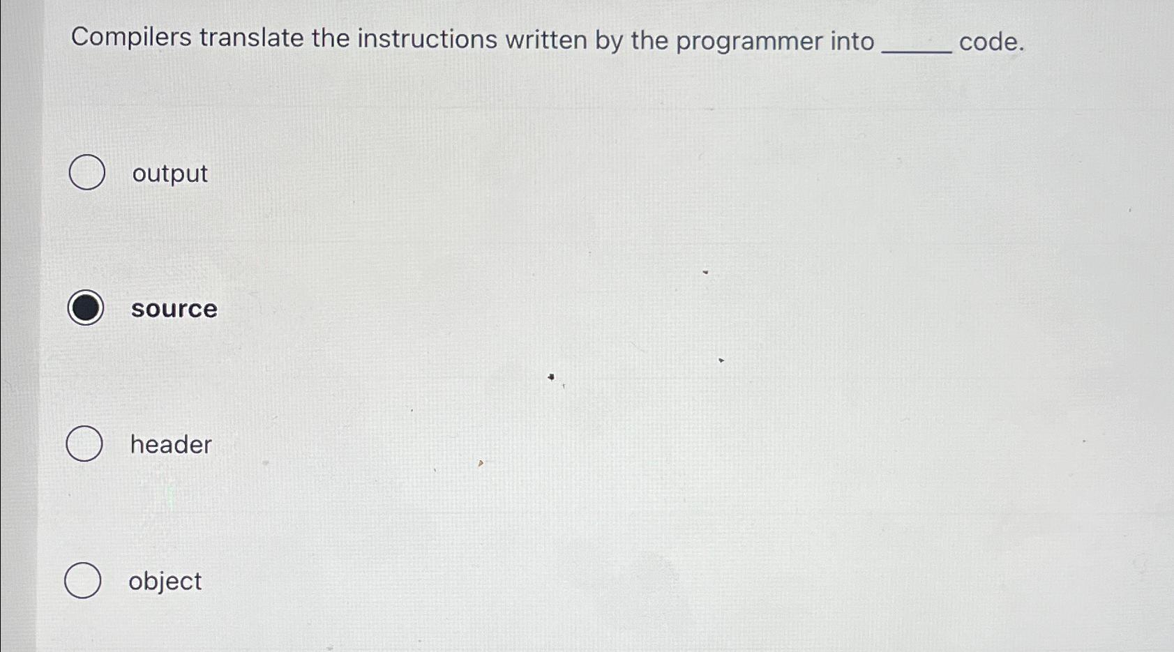  Compilers translate the instructions written by the programmer into code. output