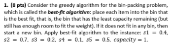  1. (8 pts) Consider the greedy algorithm for the bin-packing problem,