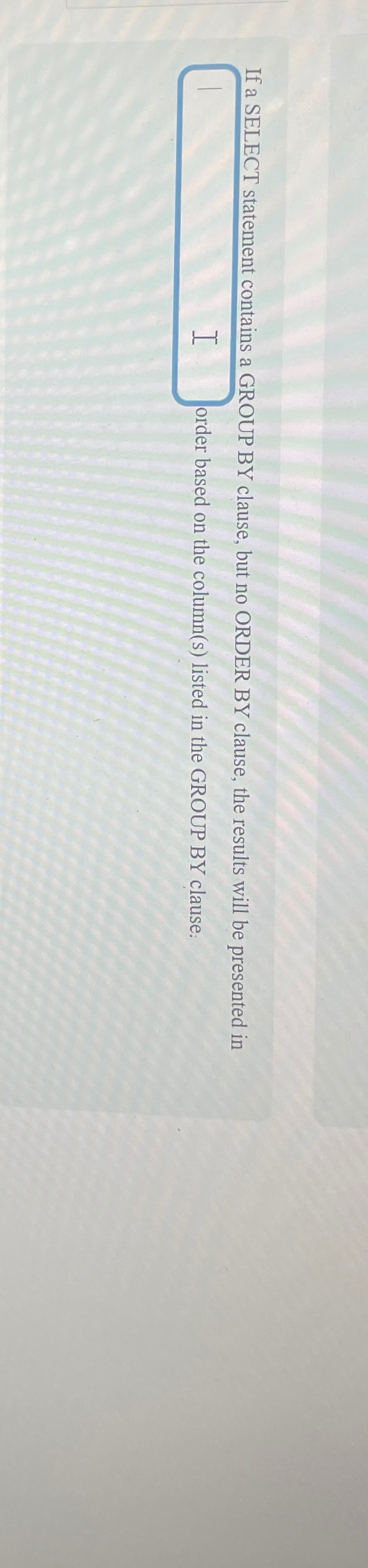  If a SELECT statement contains a GR.OUP BY clause, but no