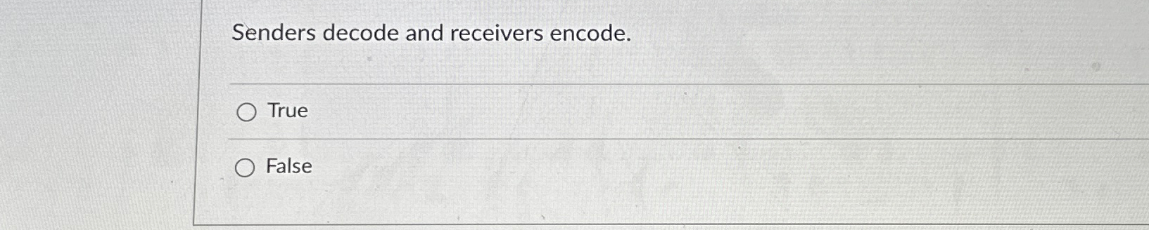  Senders decode and receivers encode. True False 