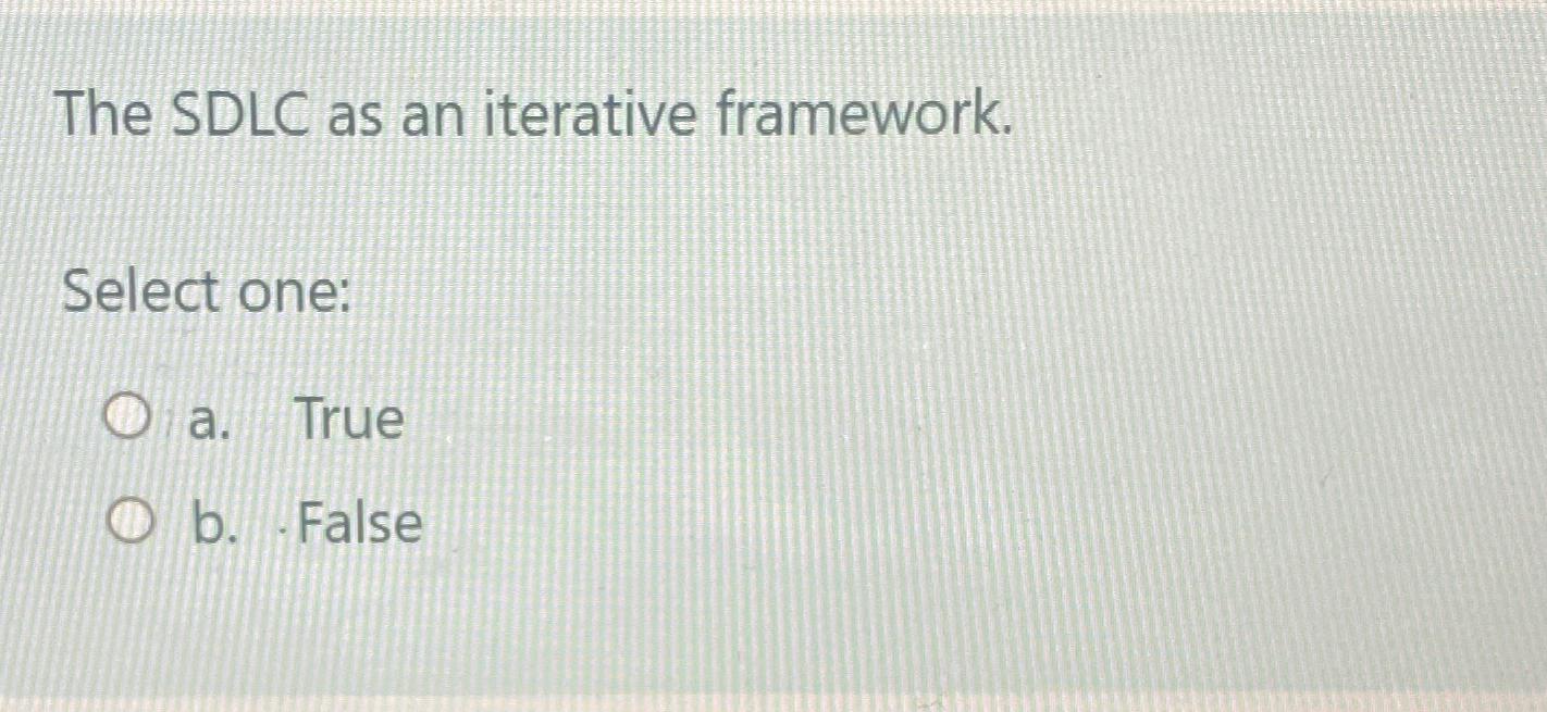 The SDLC as an iterative framework. Select one: a. True b.