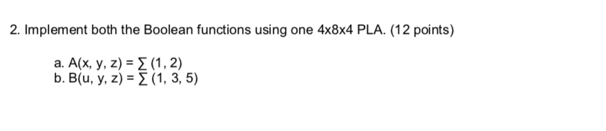  2. Implement both the Boolean functions using one 4x8x4 PLA. (12