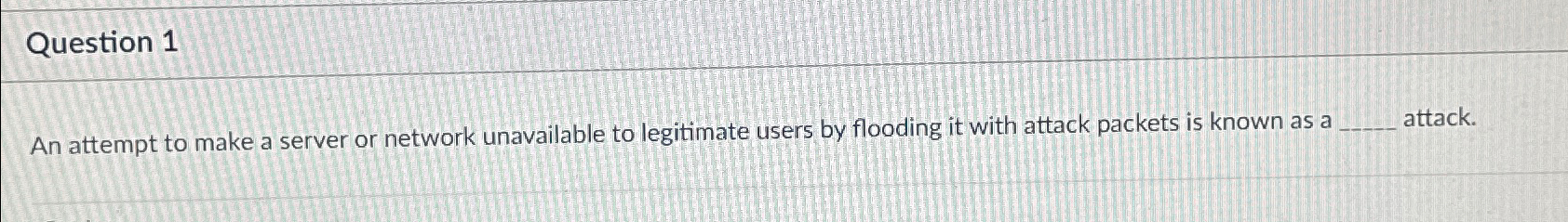  Question 1 An attempt to make a server or network unavailable