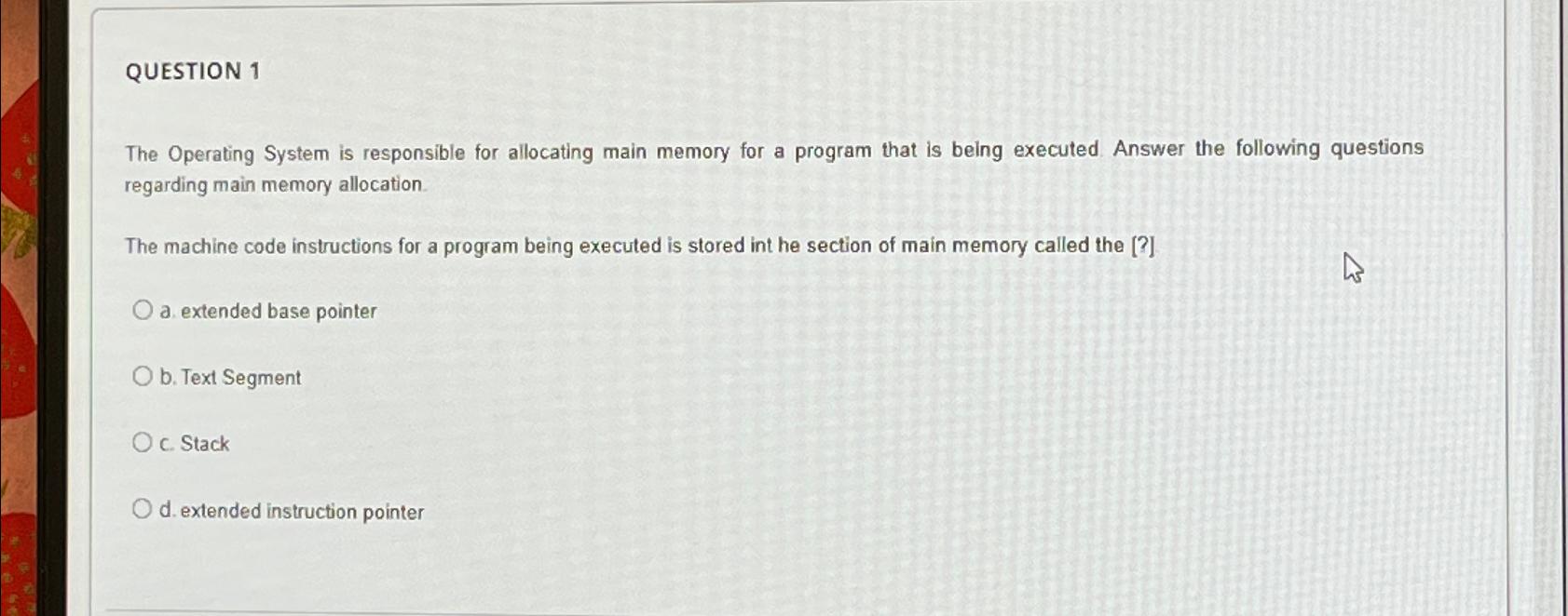  QUESTION 1 The Operating System is responsible for allocating main memory