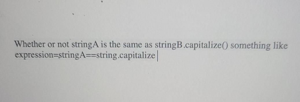 Write an expression that is True precisely when stringA is capitalized version