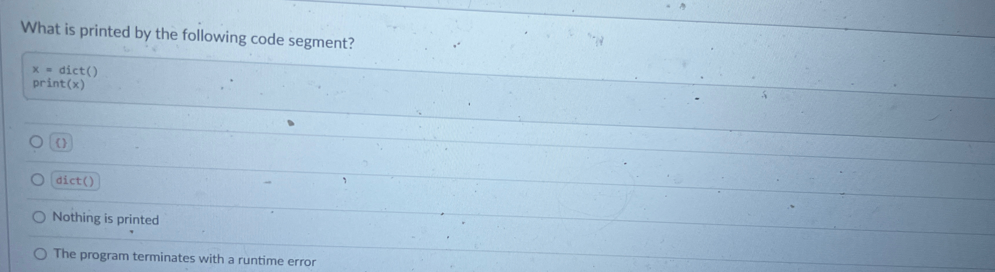  What is printed by the following code segment? x=dict() print (x)