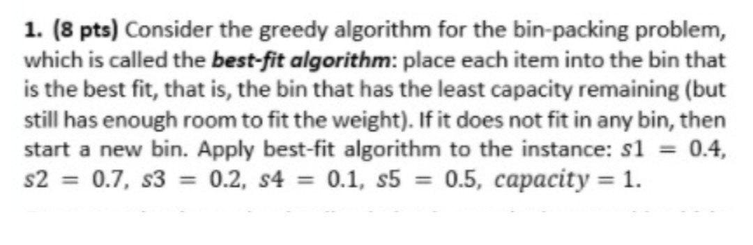 1. (8 pts) Consider the greedy algorithm for the bin-packing problem,