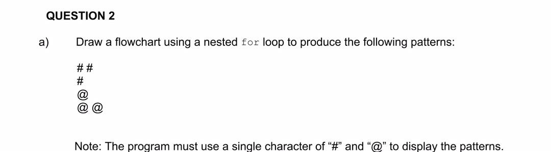  QUESTION 2 a) Draw a flowchart using a nested for loop