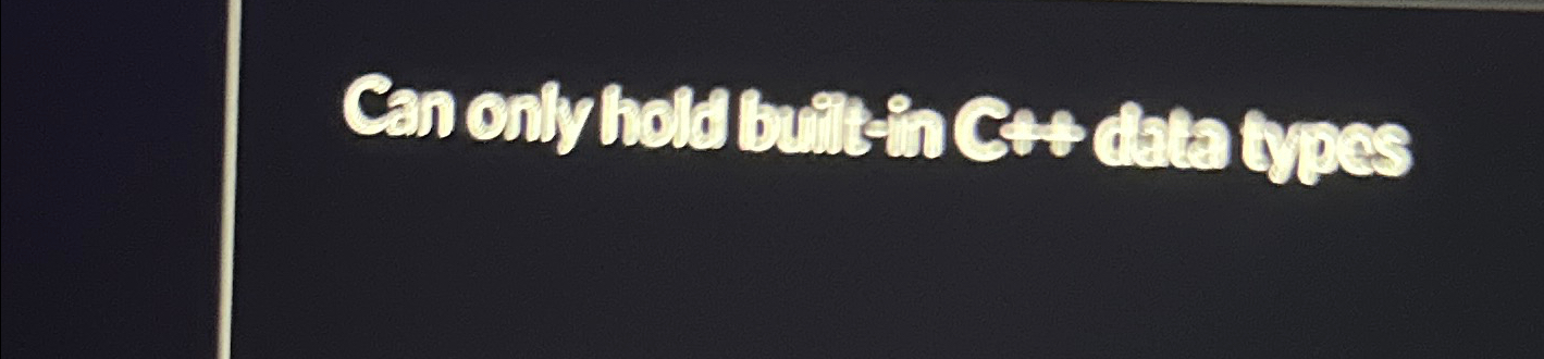  Can onlY hold built in c++ data types is a vector,