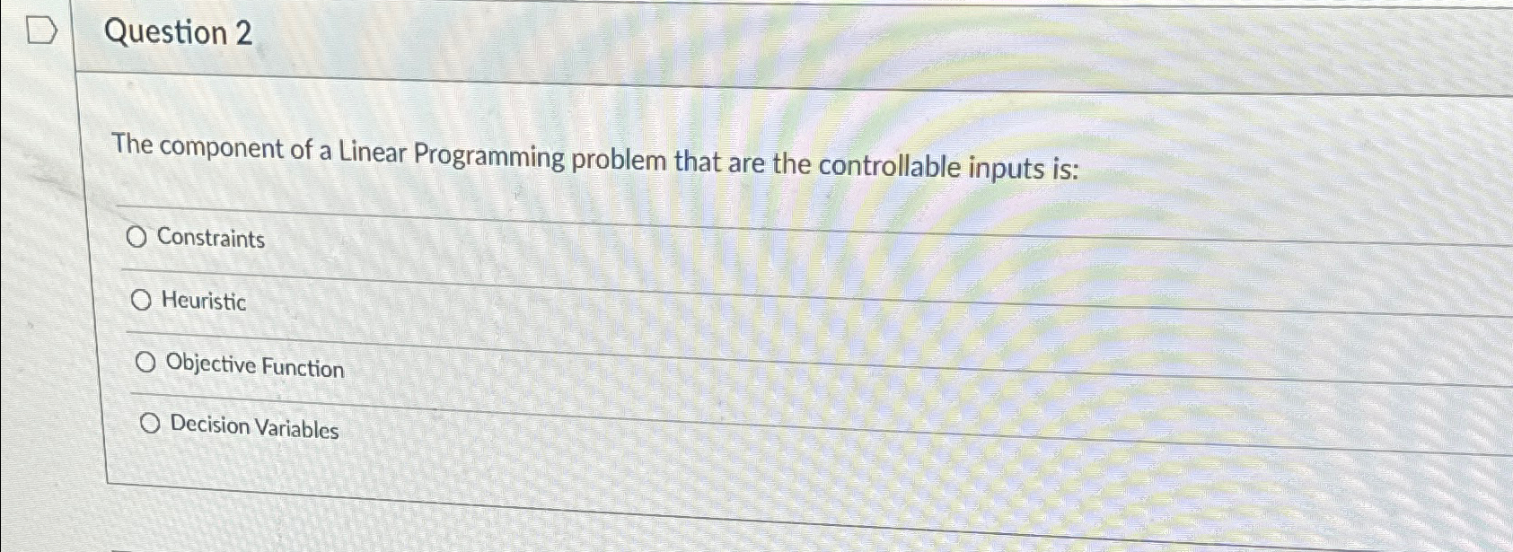  Question 2 The component of a Linear Programming problem that are