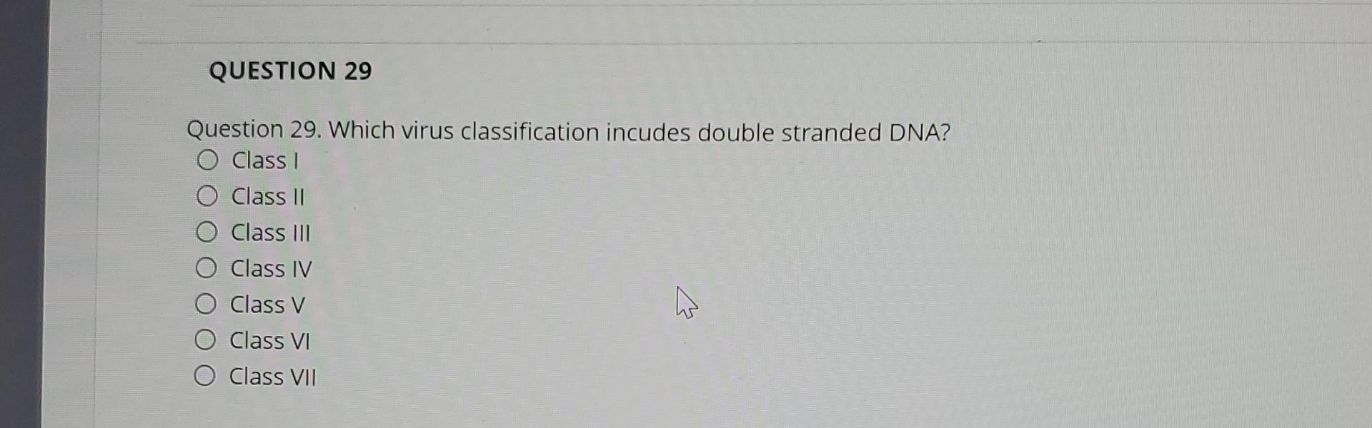  QUESTION 29 Question 29. Which virus classification incudes double stranded DNA?