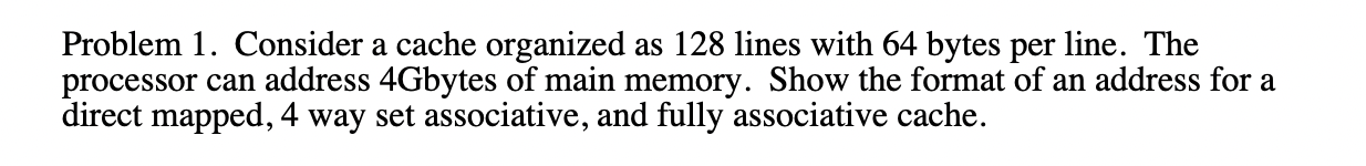 Problem 1. Consider a cache organized as 128 lines with 64