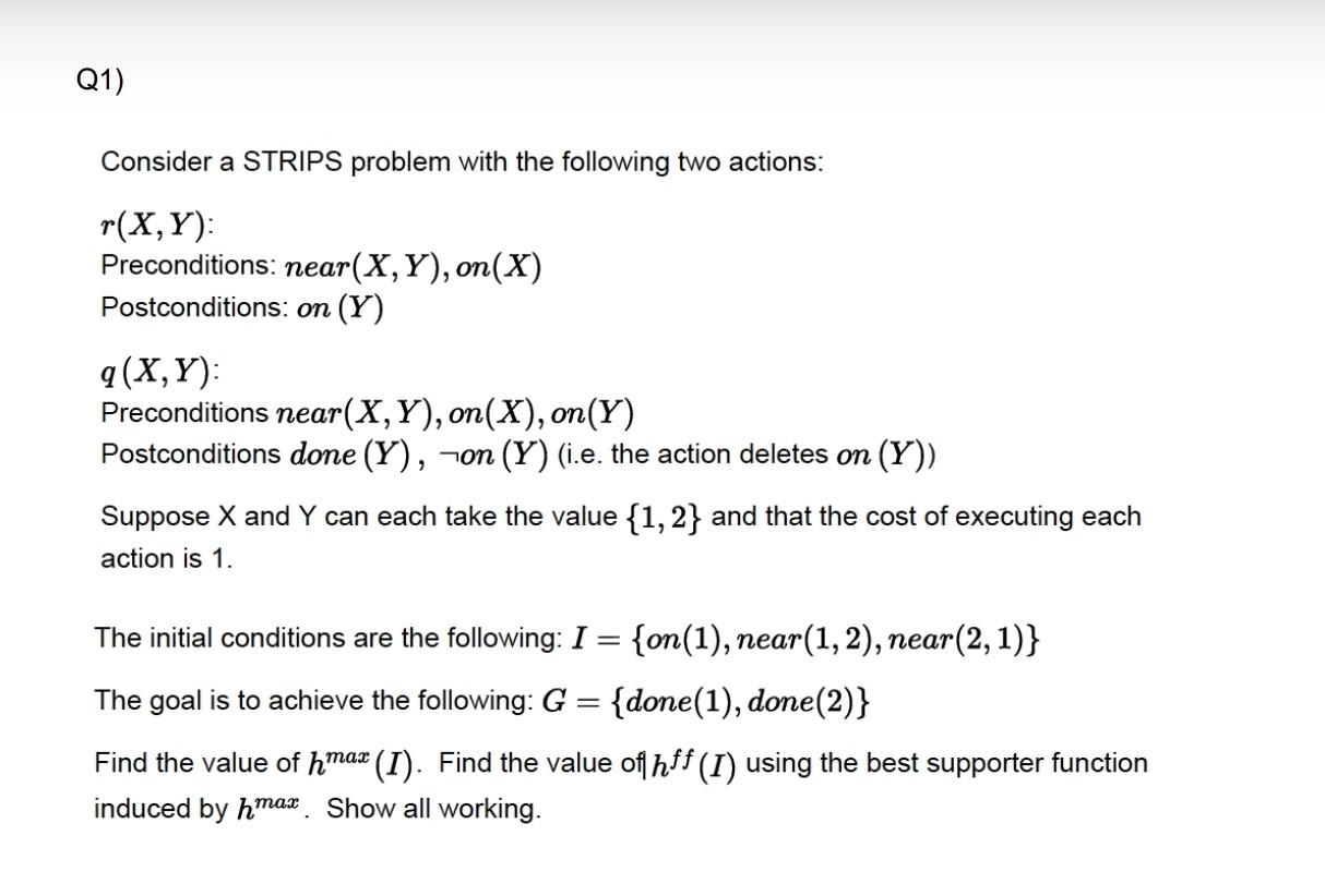 Help me with the artificial intelligence question below. Q1) Consider a STRIPS