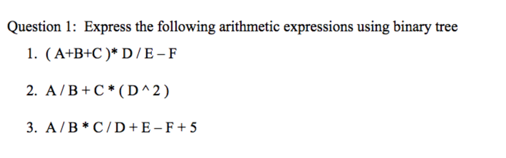 Question 1: Express the following arithmetic expressions using binary tree 1.