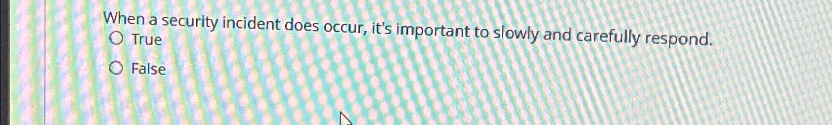  When a security incident does occur, it's important to slowly and