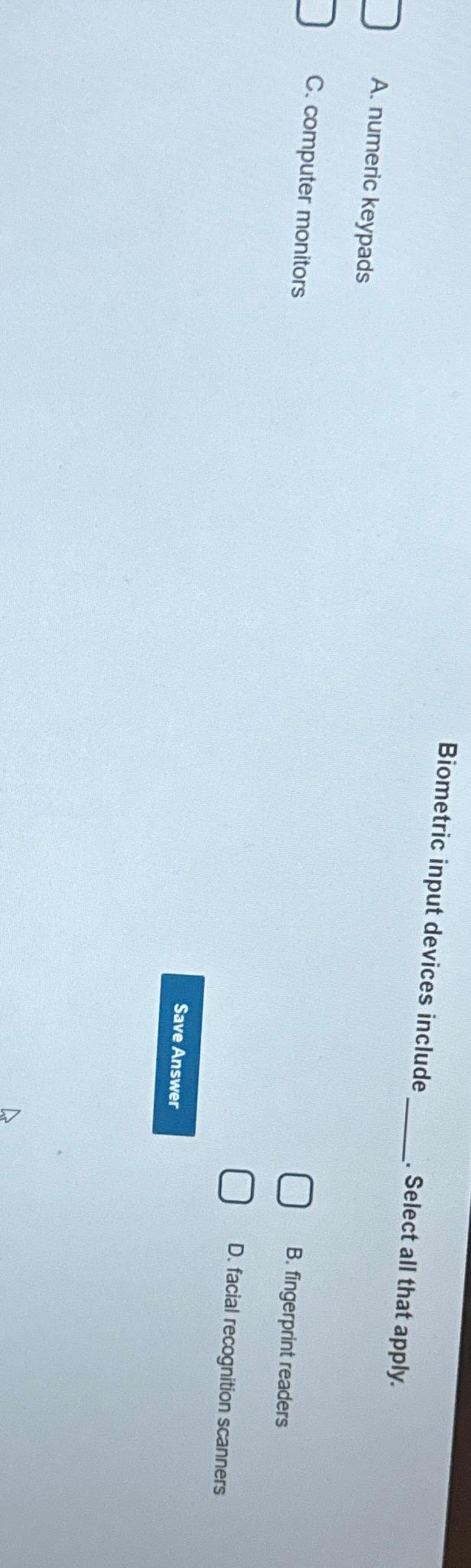  Biometric input devices include A. numeric keypads Select all that apply.