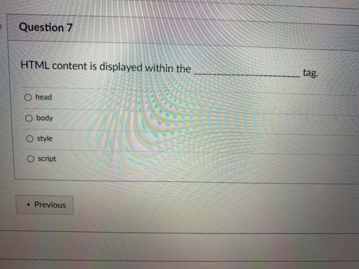  Question 7 HTML content is displayed within the tag. O head
