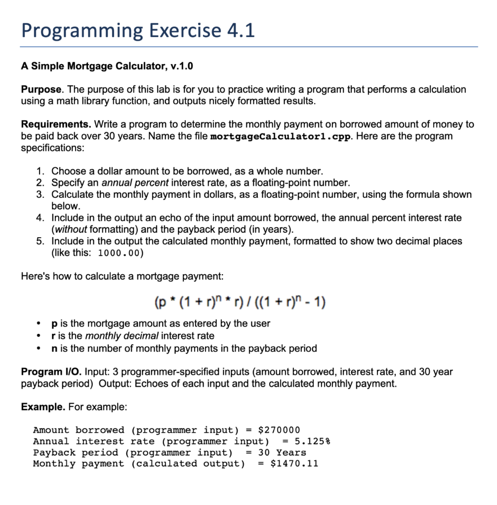 c++ please!!!! Programming Exercise 4.1 A Simple Mortgage Calculator, v.1.0 Purpose. The