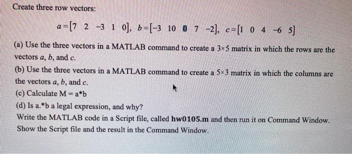  Create three row vectors: a = [7 2 -3 1 0],