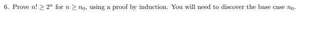 6. Prove n! > 2" for n > no, using a