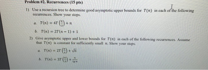  Algorithm Problem #2. Recurrences (15 pts) 1) Use a recursion tree