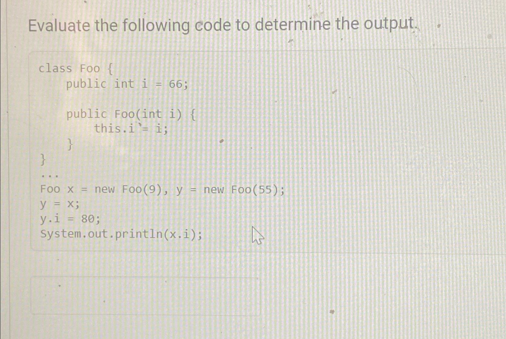  Evaluate the following code to determine the output. class Foo {