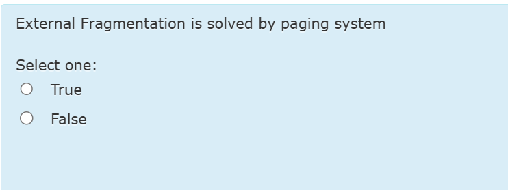 External Fragmentation is solved by paging system Select one: True False