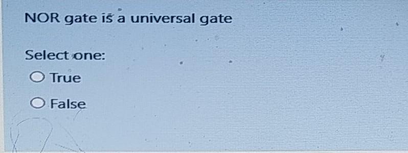  NOR gate is a universal gate Select one: O True False
