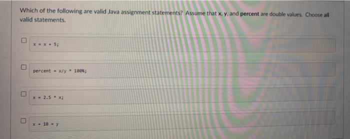  Which of the following are valid Java assignment statements? Assume that