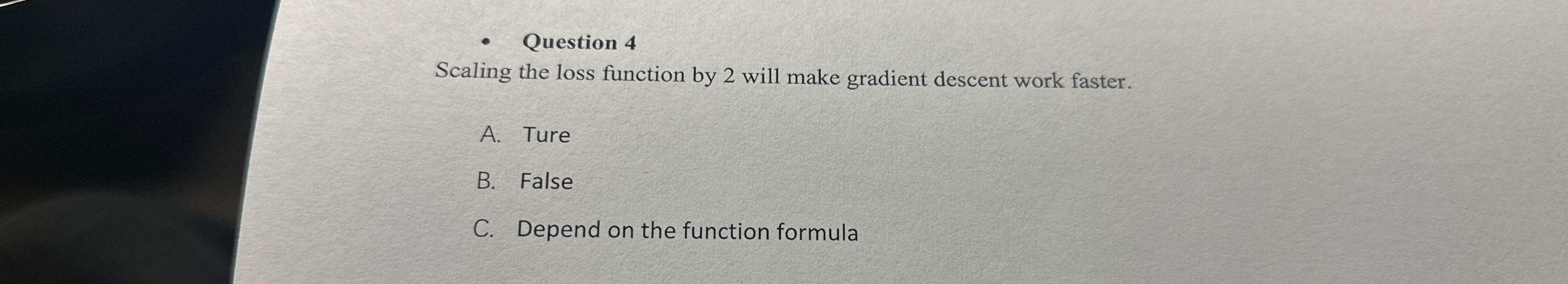  Question 4 Scaling the loss function by 2 will make gradient
