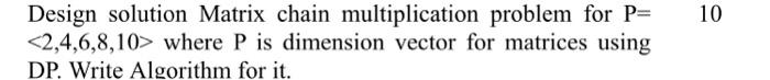  Design solution Matrix chain multiplication problem for P= 10 where P