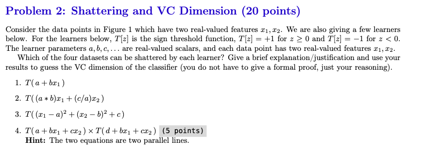  Problem 2: Shattering and VC Dimension (20 points) Consider the data