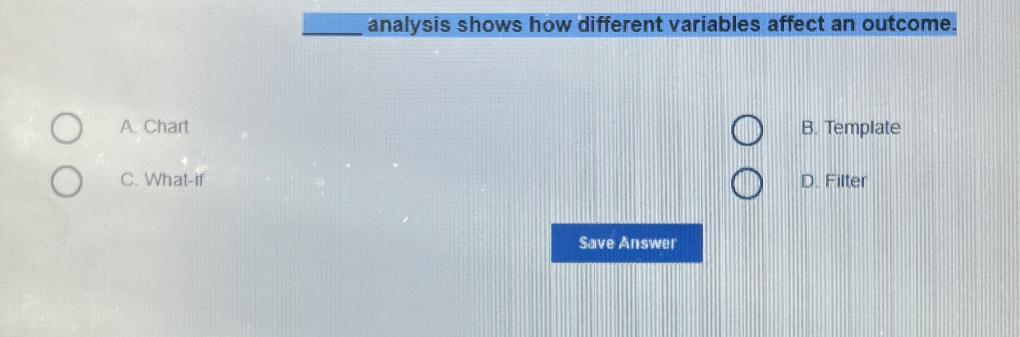  analysis shows how different variables affect an outcome. A. Chart B.