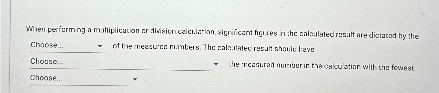  When performing a multiplication or division calculation, significant figures in the